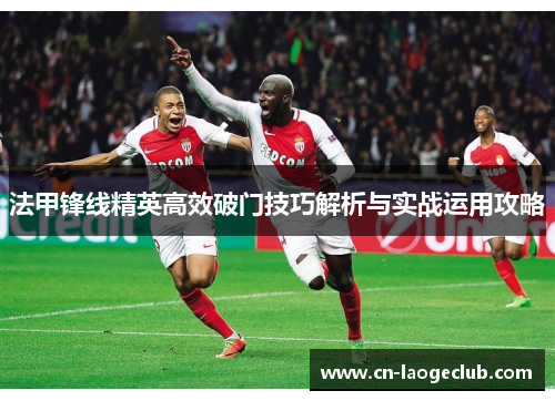 法甲锋线精英高效破门技巧解析与实战运用攻略