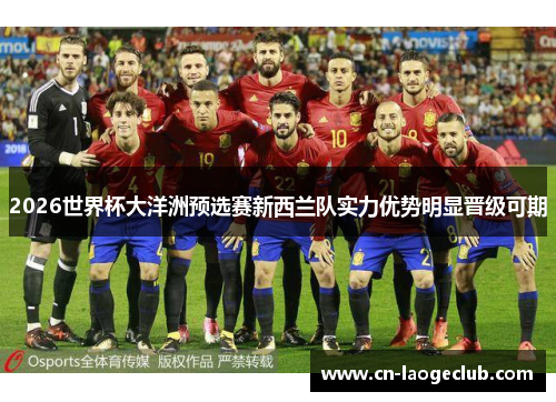 2026世界杯大洋洲预选赛新西兰队实力优势明显晋级可期