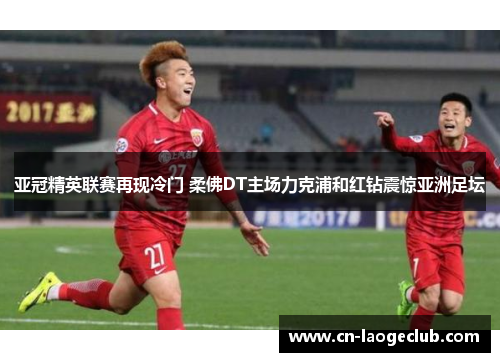 亚冠精英联赛再现冷门 柔佛DT主场力克浦和红钻震惊亚洲足坛