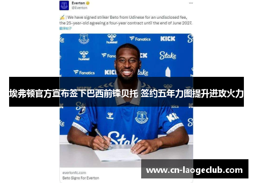 埃弗顿官方宣布签下巴西前锋贝托 签约五年力图提升进攻火力 埃弗顿官方宣布签下巴西前锋贝托 签约五年力图提升进攻火力