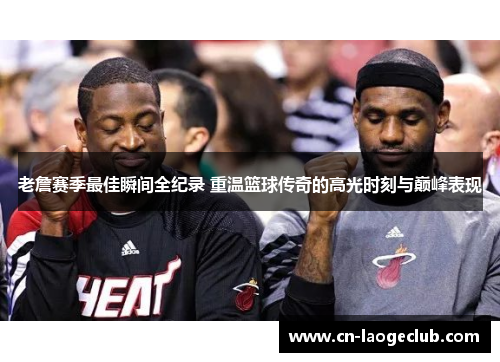 老詹赛季最佳瞬间全纪录 重温篮球传奇的高光时刻与巅峰表现