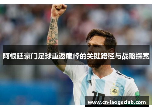 阿根廷豪门足球重返巅峰的关键路径与战略探索