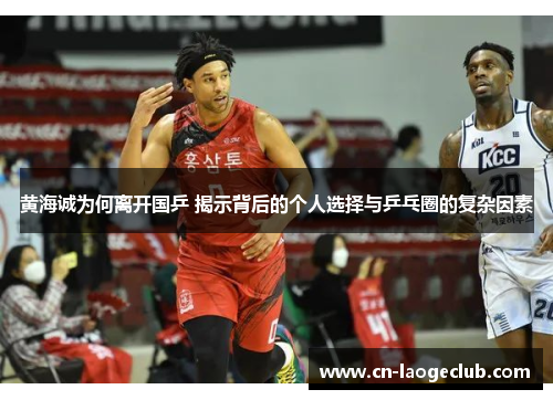 黄海诚为何离开国乒 揭示背后的个人选择与乒乓圈的复杂因素